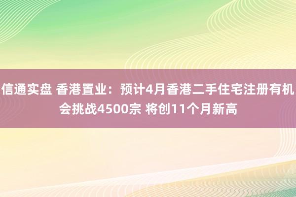 信通实盘 香港置业：预计4月香港二手住宅注册有机会挑战4500宗 将创11个月新高