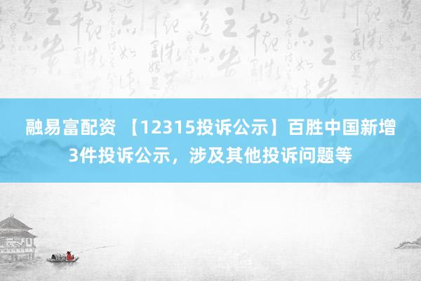 融易富配资 【12315投诉公示】百胜中国新增3件投诉公示，涉及其他投诉问题等