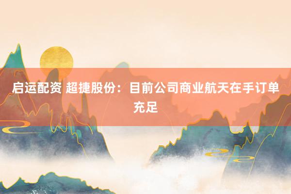 启运配资 超捷股份：目前公司商业航天在手订单充足