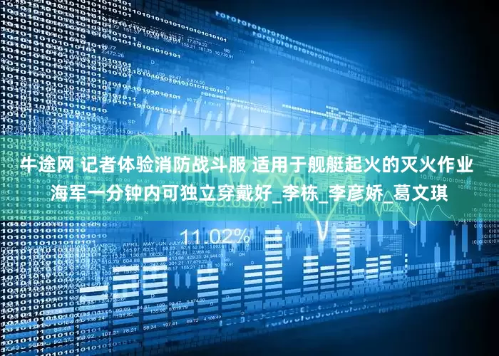 牛途网 记者体验消防战斗服 适用于舰艇起火的灭火作业 海军一分钟内可独立穿戴好_李栋_李彦娇_葛文琪