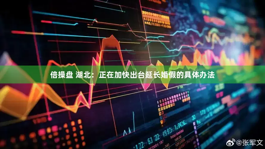 倍操盘 湖北：正在加快出台延长婚假的具体办法