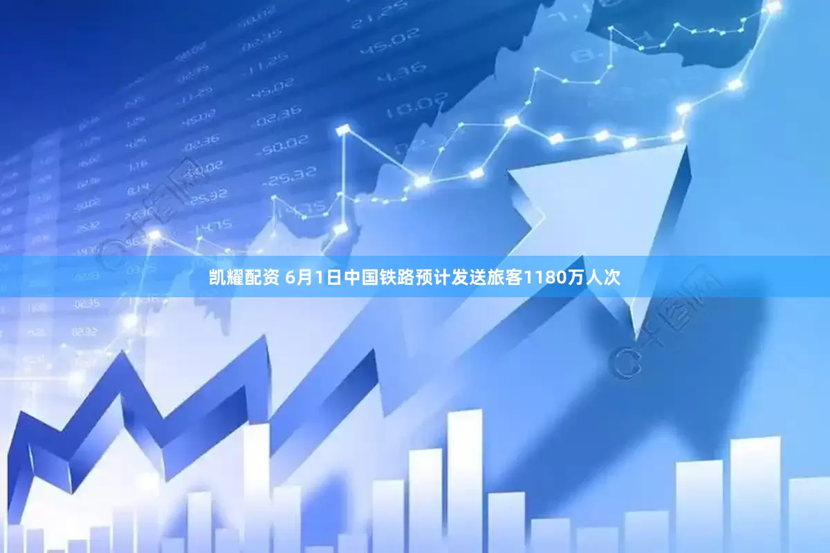 凯耀配资 6月1日中国铁路预计发送旅客1180万人次