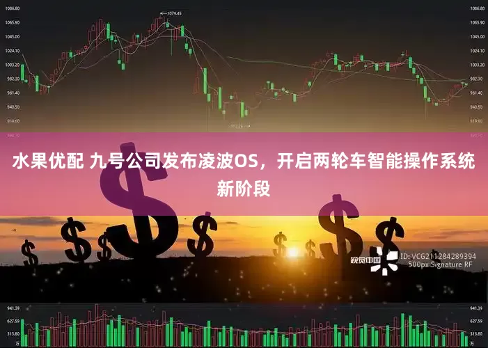 水果优配 九号公司发布凌波OS，开启两轮车智能操作系统新阶段