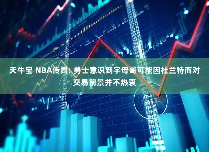 天牛宝 NBA传闻: 勇士意识到字母哥可能因杜兰特而对交易前景并不热衷