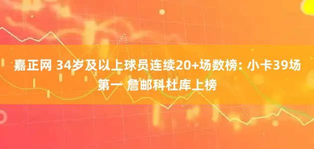 嘉正网 34岁及以上球员连续20+场数榜: 小卡39场第一 詹邮科杜库上榜