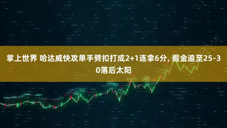 掌上世界 哈达威快攻单手劈扣打成2+1连拿6分, 掘金追至25-30落后太阳