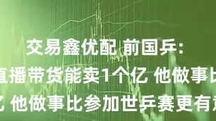 交易鑫优配 前国乒: 樊振东若直播带货能卖1个亿 他做事比参加世乒赛更有意义