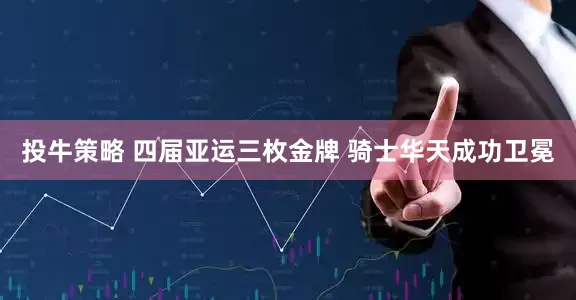 投牛策略 四届亚运三枚金牌 骑士华天成功卫冕