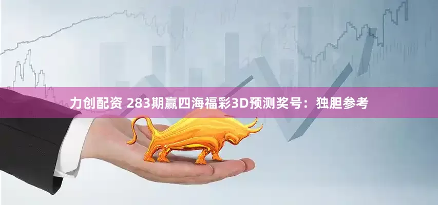 力创配资 283期赢四海福彩3D预测奖号：独胆参考